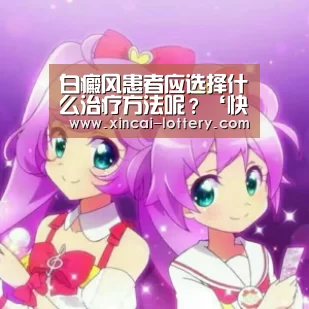 白癜风患者应选择什么治疗方法呢?‘快三彩票开奖查询’(图1) 快三彩票走势分析