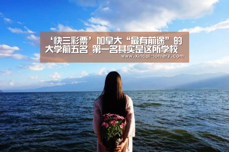 ‘快三彩票’加拿大“最有前途”的大学前五名 第一名其实是这所学校(图4) 快三彩票开奖查询