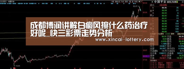 成都博润讲解白癜风擦什么药治疗好呢_快三彩票走势分析(图1) 快三彩票