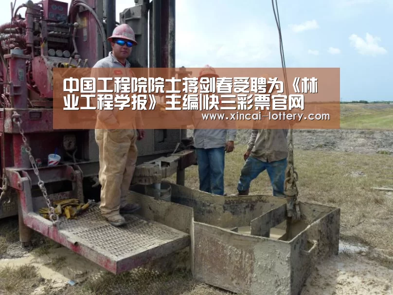 中国工程院院士蒋剑春受聘为《林业工程学报》主编|快三彩票官网(图3) 快三彩票