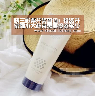 快三彩票开奖查询:投资开家阿水大杯茶需要投资多少钱(图1) 快三彩票官网