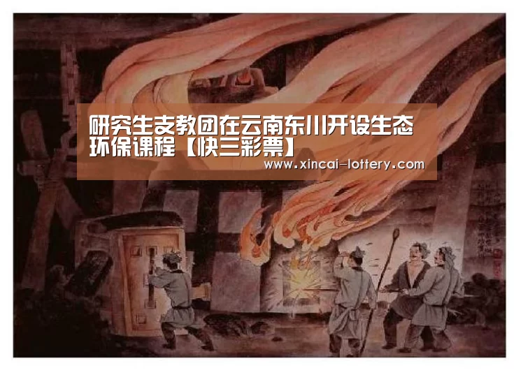研究生支教团在云南东川开设生态环保课程【快三彩票】(图1) 快三彩票
