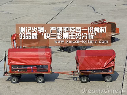谢记火锅,严格把控每一份食材的品质‘快三彩票走势分析’(图4) 快三彩票