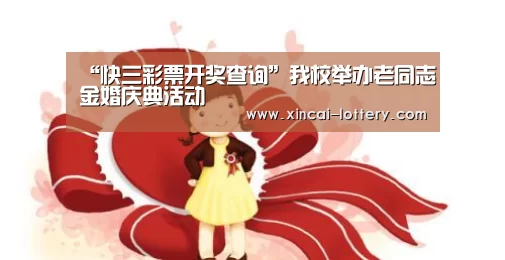 “快三彩票开奖查询”我校举办老同志金婚庆典活动(图1) 快三彩票走势分析