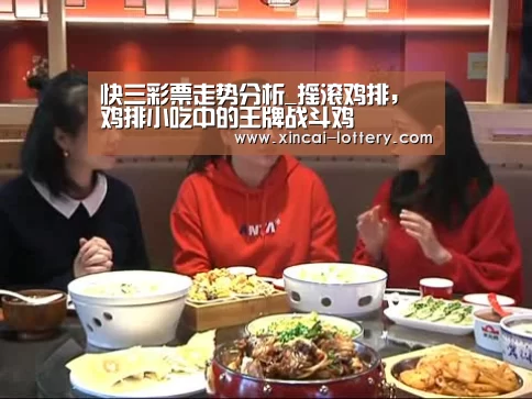 快三彩票走势分析_摇滚鸡排,鸡排小吃中的王牌战斗鸡(图2) 快三彩票官网