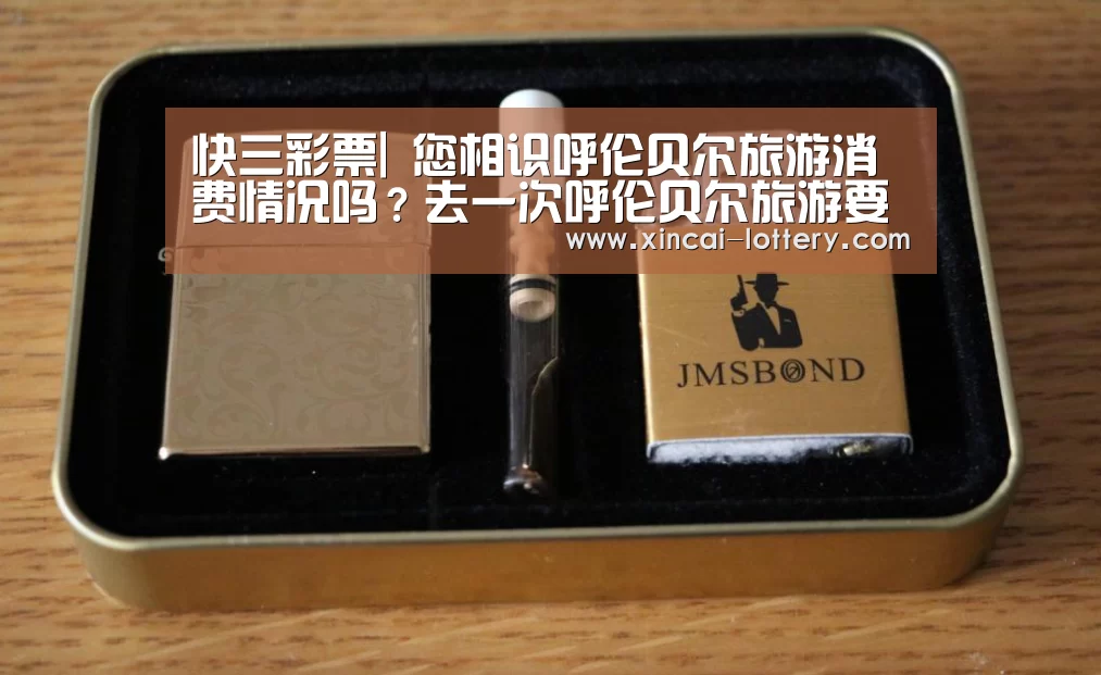 快三彩票|
您相识呼伦贝尔旅游消费情况吗?去一次呼伦贝尔旅游要几多钱呢?(图2) 快三彩票