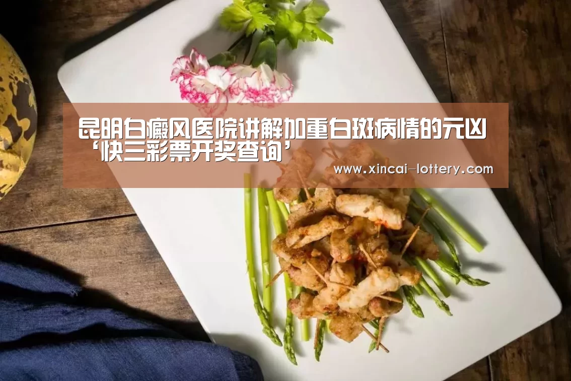 昆明白癜风医院讲解加重白斑病情的元凶‘快三彩票开奖查询’(图1) 快三彩票