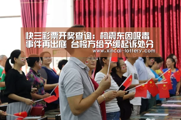 快三彩票开奖查询:柯震东因吸毒事件再出庭 台检方给予缓起诉处分(图2) 快三彩票官网