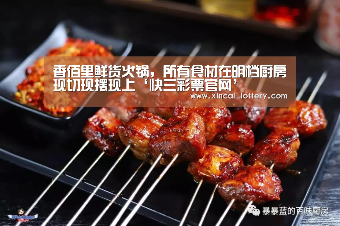 香佰里鲜货火锅,所有食材在明档厨房现切现摆现上‘快三彩票官网’(图3) 快三彩票官网